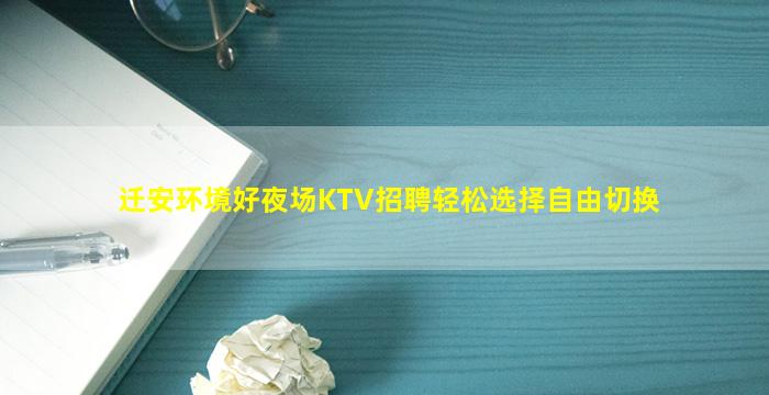 迁安环境好夜场KTV招聘轻松选择自由切换